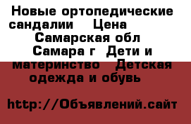 Новые ортопедические сандалии  › Цена ­ 1 500 - Самарская обл., Самара г. Дети и материнство » Детская одежда и обувь   